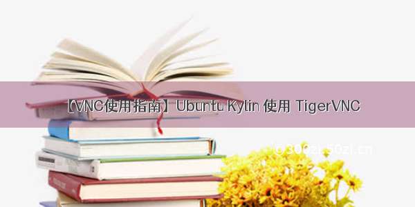 【VNC使用指南】Ubuntu Kylin 使用 TigerVNC