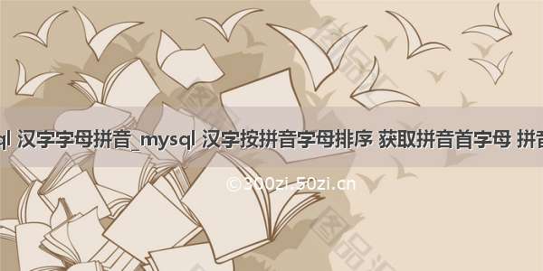 mysql 汉字字母拼音_mysql 汉字按拼音字母排序 获取拼音首字母 拼音全拼