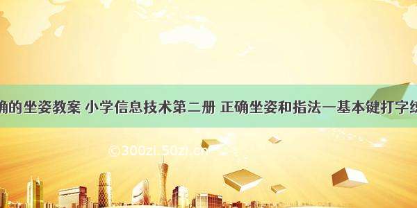 计算机正确的坐姿教案 小学信息技术第二册 正确坐姿和指法—基本键打字练习教案...