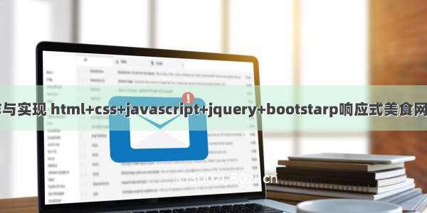 web网页制作与实现 html+css+javascript+jquery+bootstarp响应式美食网站设计与实现