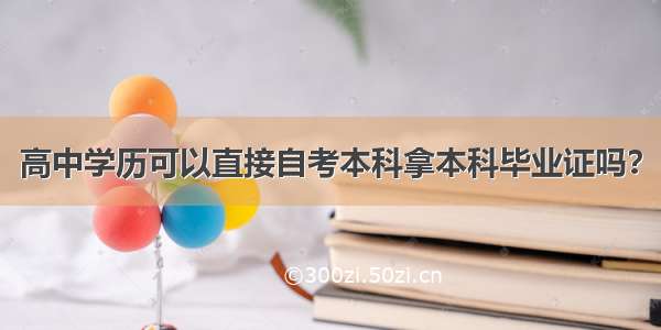 高中学历可以直接自考本科拿本科毕业证吗？