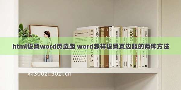 html设置word页边距 word怎样设置页边距的两种方法