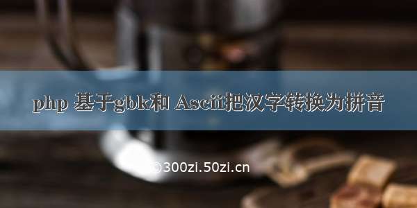 php 基于gbk和 Ascii把汉字转换为拼音