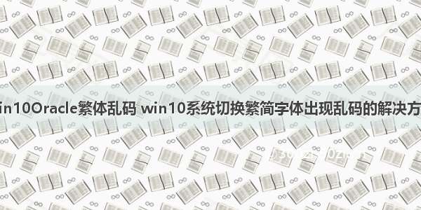 win10Oracle繁体乱码 win10系统切换繁简字体出现乱码的解决方法