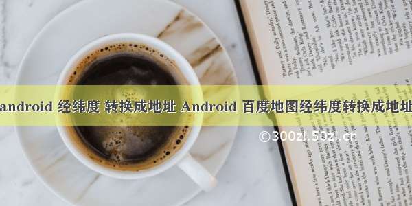 android 经纬度 转换成地址 Android 百度地图经纬度转换成地址