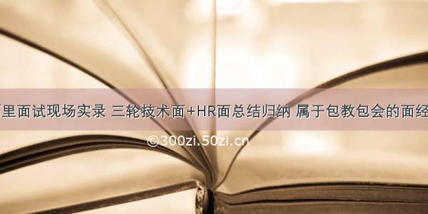 阿里面试现场实录 三轮技术面+HR面总结归纳 属于包教包会的面经了