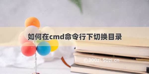 如何在cmd命令行下切换目录