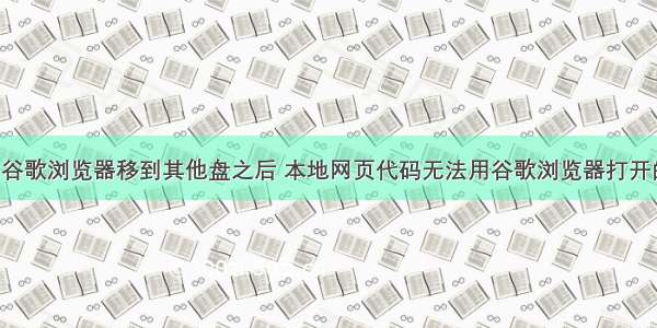 【教程】谷歌浏览器移到其他盘之后 本地网页代码无法用谷歌浏览器打开的解决办法