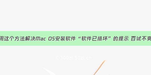 用这个方法解决Mac OS安装软件“软件已损坏”的提示 百试不爽