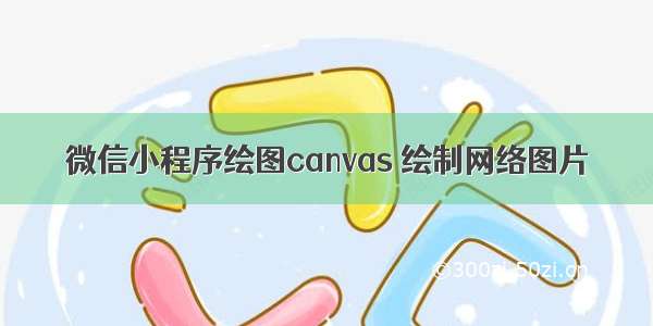 微信小程序绘图canvas 绘制网络图片