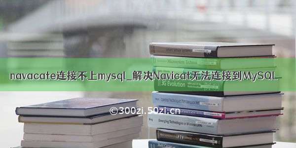 navacate连接不上mysql_解决Navicat无法连接到MySQL