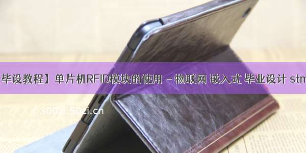 【毕设教程】单片机RFID模块的使用 - 物联网 嵌入式 毕业设计 stm32