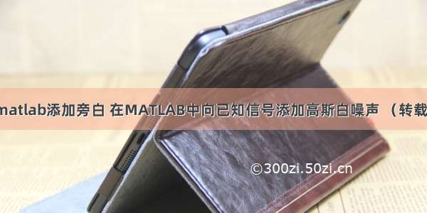 matlab添加旁白 在MATLAB中向已知信号添加高斯白噪声 （转载）