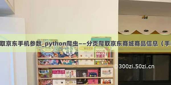 python爬取京东手机参数_python爬虫——分页爬取京东商城商品信息（手机为例）...