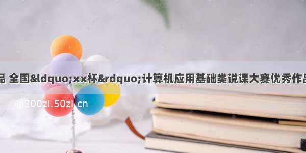 计算机应用大赛作品 全国“xx杯”计算机应用基础类说课大赛优秀作品：文字处理软件应