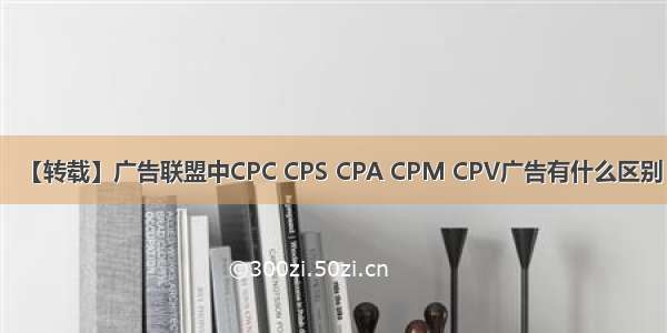 【转载】广告联盟中CPC CPS CPA CPM CPV广告有什么区别