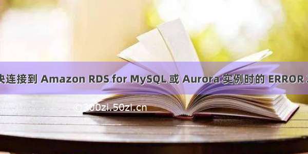 mysql ssl 2026_解决连接到 Amazon RDS for MySQL 或 Aurora 实例时的 ERROR 2026 SSL 连接错误...