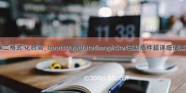 datepick二格式 化时间_bootstrap datetimepicker日期插件超详细使用方法介绍