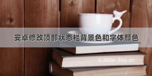 安卓修改顶部状态栏背景色和字体颜色