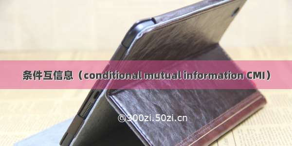 条件互信息（conditional mutual information CMI）