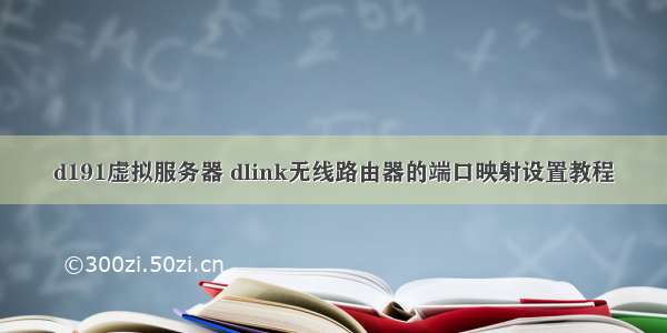 d191虚拟服务器 dlink无线路由器的端口映射设置教程