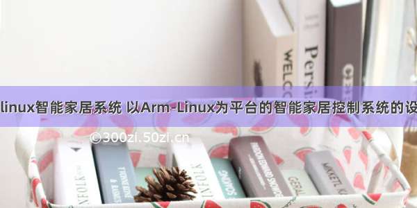 嵌入式linux智能家居系统 以Arm-Linux为平台的智能家居控制系统的设计详解
