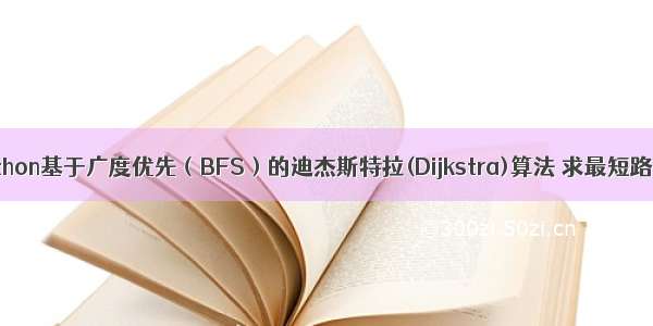 python基于广度优先（BFS）的迪杰斯特拉(Dijkstra)算法 求最短路径