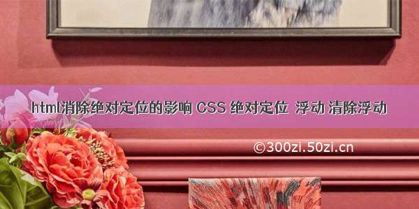 html消除绝对定位的影响 CSS 绝对定位  浮动 清除浮动