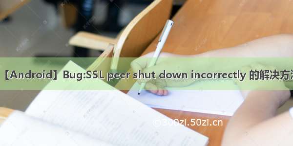 【Android】Bug:SSL peer shut down incorrectly 的解决方法