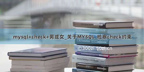 mysql+check+男或女_关于MYSQL  检察check约束