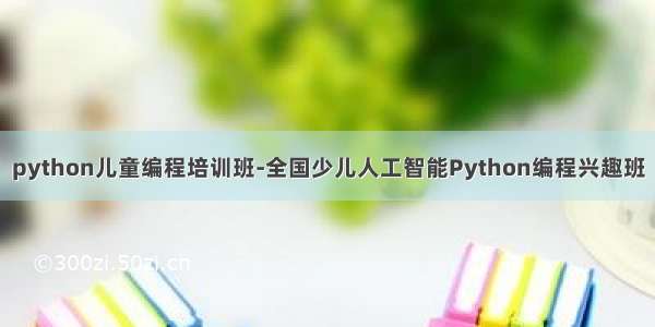 python儿童编程培训班-全国少儿人工智能Python编程兴趣班