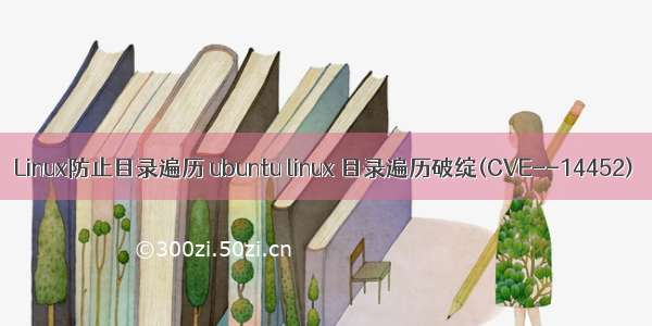 Linux防止目录遍历 ubuntu linux 目录遍历破绽(CVE--14452)