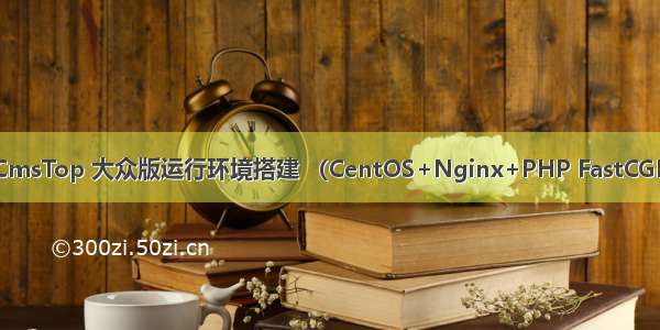 CmsTop 大众版运行环境搭建 （CentOS+Nginx+PHP FastCGI）