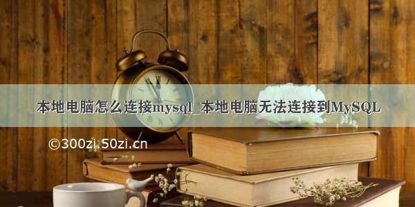 本地电脑怎么连接mysql_本地电脑无法连接到MySQL