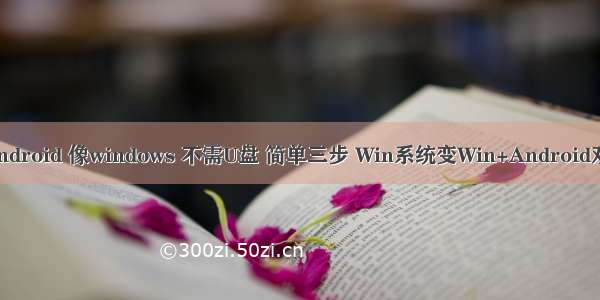 安装android 像windows 不需U盘 简单三步 Win系统变Win+Android双系统！