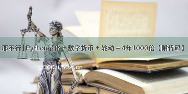 邢不行 | Python量化 + 数字货币 + 轮动 = 4年1000倍【附代码】