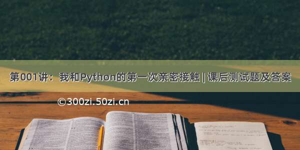 第001讲：我和Python的第一次亲密接触 | 课后测试题及答案