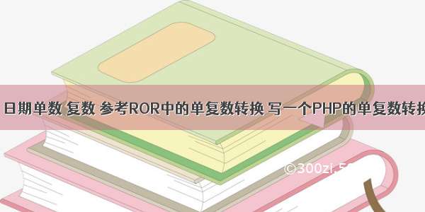 php 日期单数 复数 参考ROR中的单复数转换 写一个PHP的单复数转换类