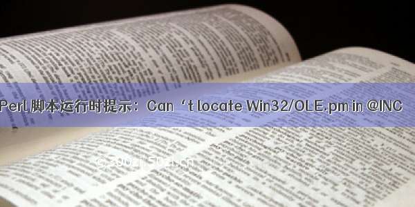 Perl 脚本运行时提示：Can‘t locate Win32/OLE.pm in @INC