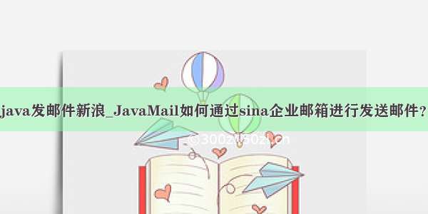 java发邮件新浪_JavaMail如何通过sina企业邮箱进行发送邮件？