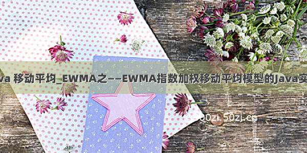 java 移动平均_EWMA之——EWMA指数加权移动平均模型的Java实现