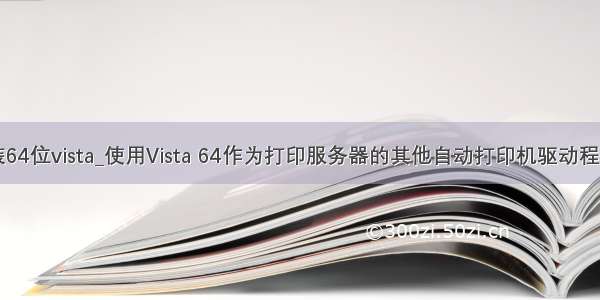 xp安装64位vista_使用Vista 64作为打印服务器的其他自动打印机驱动程序安装