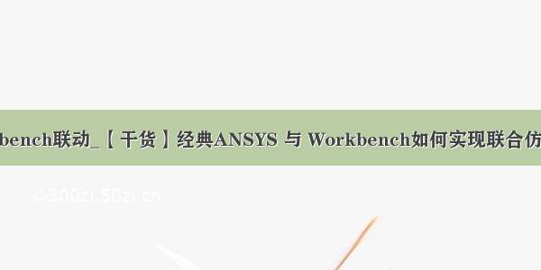 python ansys workbench联动_【干货】经典ANSYS 与 Workbench如何实现联合仿真 相互切换操作。...