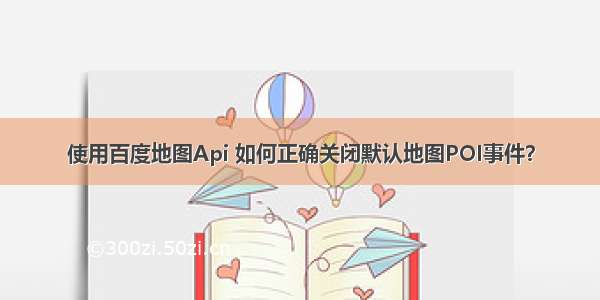 使用百度地图Api 如何正确关闭默认地图POI事件？