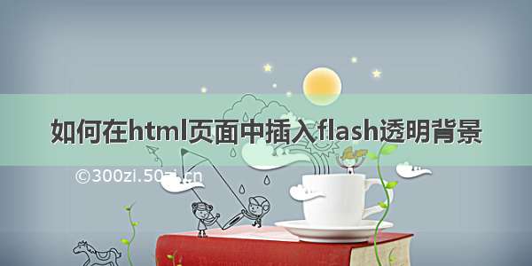 如何在html页面中插入flash透明背景