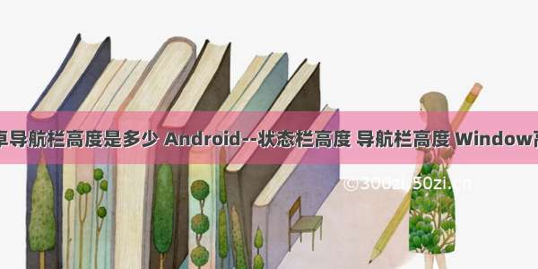 android安卓导航栏高度是多少 Android--状态栏高度 导航栏高度 Window高度 DecorV