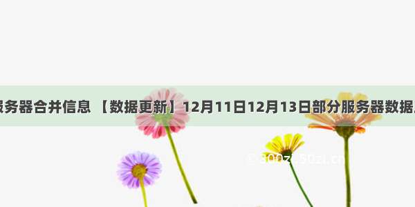 轩辕传奇服务器合并信息 【数据更新】12月11日12月13日部分服务器数据互通公告...