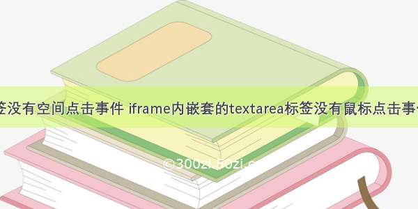 html标签没有空间点击事件 iframe内嵌套的textarea标签没有鼠标点击事件怎么办