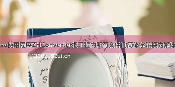 Java使用程序ZHConverter把工程内所有文件的简体字转换为繁体字