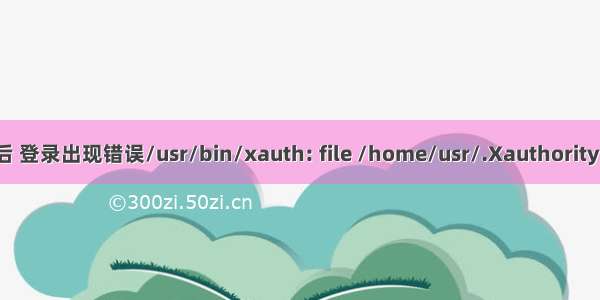 linux添加用户后 登录出现错误/usr/bin/xauth: file /home/usr/.Xauthority does not exist